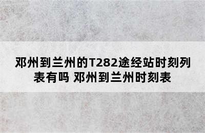 邓州到兰州的T282途经站时刻列表有吗 邓州到兰州时刻表